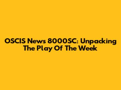OSCIS News 8000SC: Unpacking The Play Of The Week