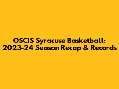OSCIS Syracuse Basketball: 2023-24 Season Recap & Records
