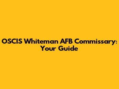 OSCIS Whiteman AFB Commissary: Your Guide