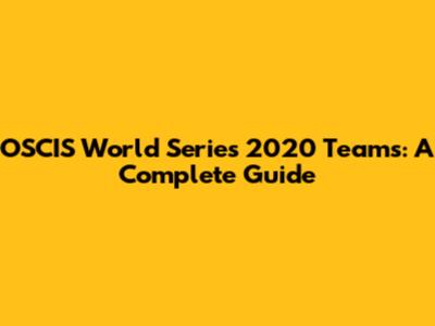 OSCIS World Series 2020 Teams: A Complete Guide