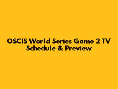 OSCIS World Series Game 2 TV Schedule & Preview