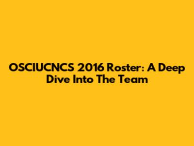 OSCIUCNCS 2016 Roster: A Deep Dive Into The Team