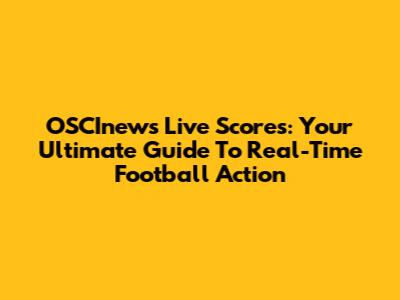 OSCInews Live Scores: Your Ultimate Guide To Real-Time Football Action