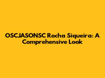 OSCJASONSC Rocha Siqueira: A Comprehensive Look