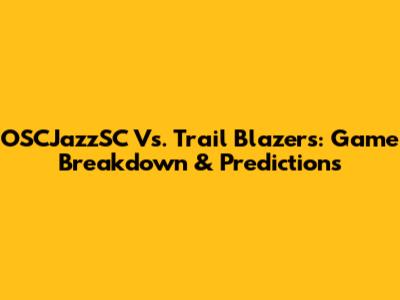 OSCJazzSC Vs. Trail Blazers: Game Breakdown & Predictions