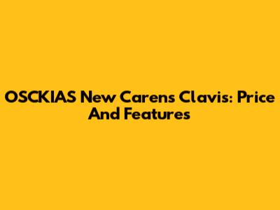 OSCKIAS New Carens Clavis: Price And Features