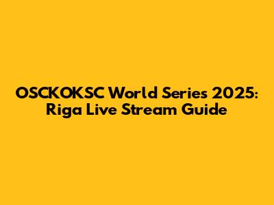 OSCKOKSC World Series 2025: Riga Live Stream Guide