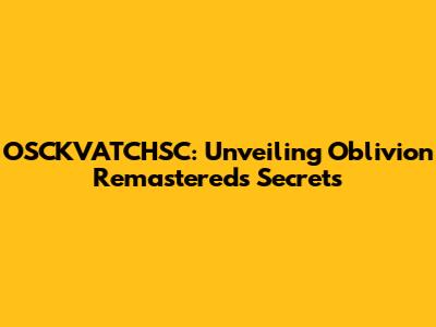 OSCKVATCHSC: Unveiling Oblivion Remastered's Secrets