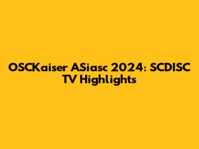 OSCKaiser ASiasc 2024: SCDISC TV Highlights