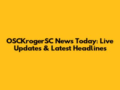 OSCKrogerSC News Today: Live Updates & Latest Headlines