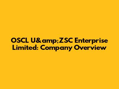 OSCL U&amp;ZSC Enterprise Limited: Company Overview