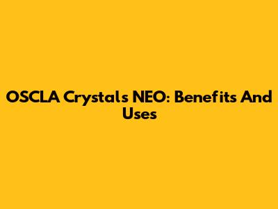 OSCLA Crystals NEO: Benefits And Uses