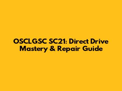 OSCLGSC SC21: Direct Drive Mastery & Repair Guide