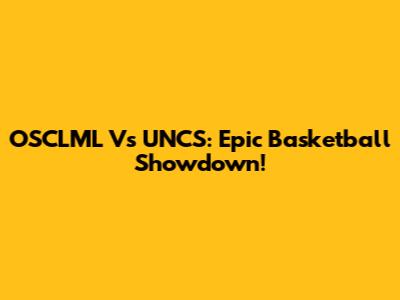 OSCLML Vs UNCS: Epic Basketball Showdown!