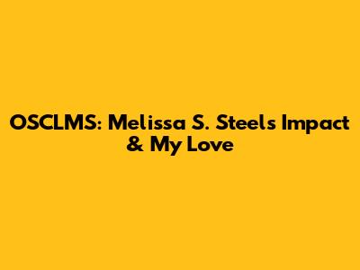 OSCLMS: Melissa S. Steel's Impact & My Love
