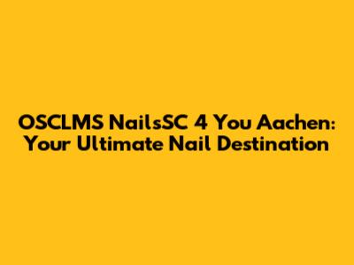 OSCLMS NailsSC 4 You Aachen: Your Ultimate Nail Destination