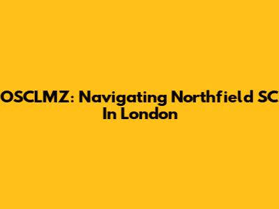 OSCLMZ: Navigating Northfield SC In London