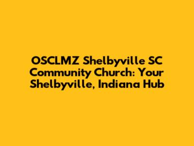 OSCLMZ Shelbyville SC Community Church: Your Shelbyville, Indiana Hub