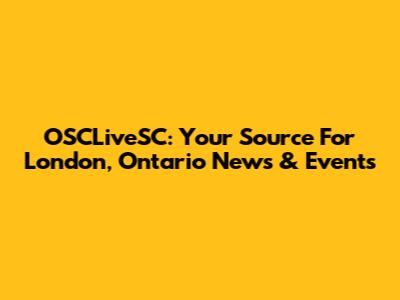 OSCLiveSC: Your Source For London, Ontario News & Events