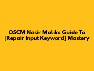 OSCM Nasir Malik's Guide To [Repair Input Keyword] Mastery