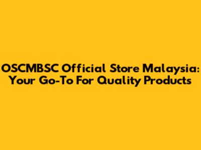 OSCMBSC Official Store Malaysia: Your Go-To For Quality Products