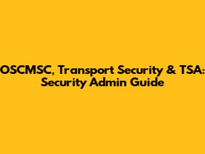 OSCMSC, Transport Security & TSA: Security Admin Guide
