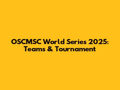 OSCMSC World Series 2025: Teams & Tournament