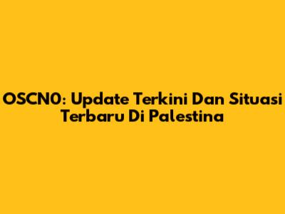 OSCN0: Update Terkini Dan Situasi Terbaru Di Palestina