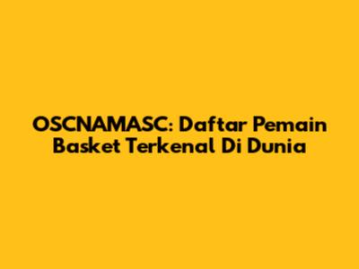 OSCNAMASC: Daftar Pemain Basket Terkenal Di Dunia