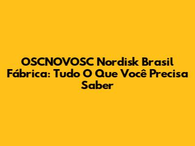 OSCNOVOSC Nordisk Brasil Fábrica: Tudo O Que Você Precisa Saber