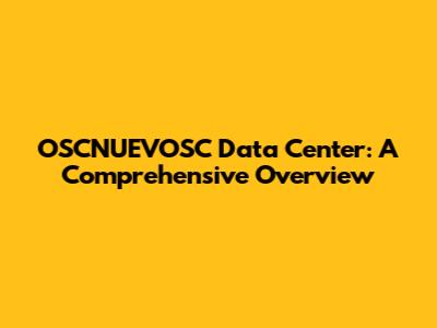 OSCNUEVOSC Data Center: A Comprehensive Overview