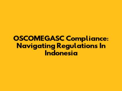 OSCOMEGASC Compliance: Navigating Regulations In Indonesia