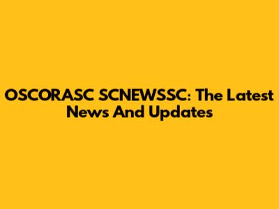 OSCORASC SCNEWSSC: The Latest News And Updates