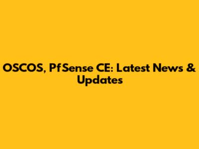 OSCOS, PfSense CE: Latest News & Updates