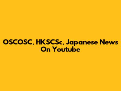 OSCOSC, HKSCSc, Japanese News On Youtube