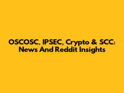 OSCOSC, IPSEC, Crypto & SCC: News And Reddit Insights