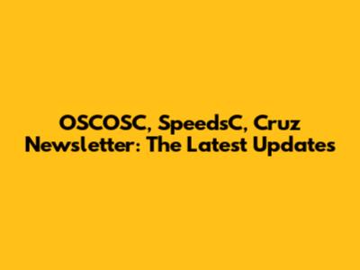 OSCOSC, SpeedsC, Cruz Newsletter: The Latest Updates