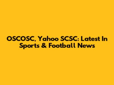 OSCOSC, Yahoo SCSC: Latest In Sports & Football News