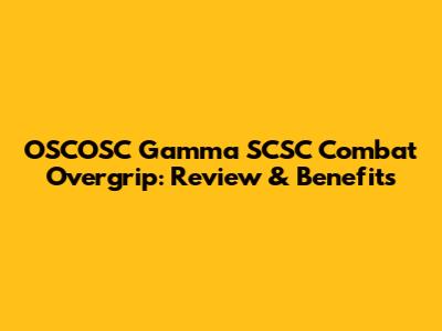 OSCOSC Gamma SCSC Combat Overgrip: Review & Benefits