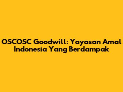 OSCOSC Goodwill: Yayasan Amal Indonesia Yang Berdampak
