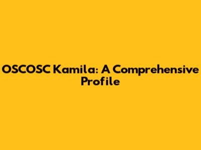 OSCOSC Kamila: A Comprehensive Profile