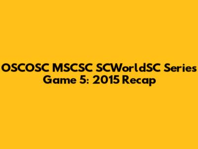 OSCOSC MSCSC SCWorldSC Series Game 5: 2015 Recap