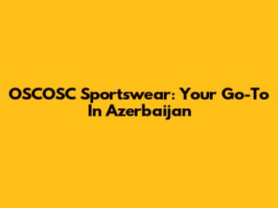 OSCOSC Sportswear: Your Go-To In Azerbaijan