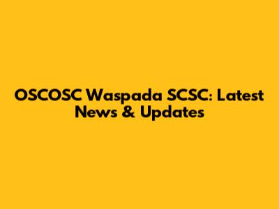 OSCOSC Waspada SCSC: Latest News & Updates