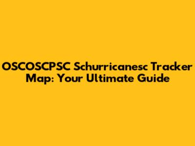 OSCOSCPSC Schurricanesc Tracker Map: Your Ultimate Guide