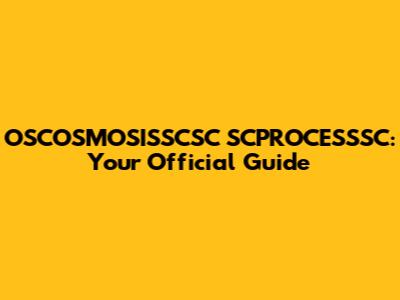 OSCOSMOSISSCSC SCPROCESSSC: Your Official Guide
