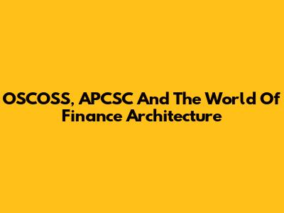 OSCOSS, APCSC And The World Of Finance Architecture