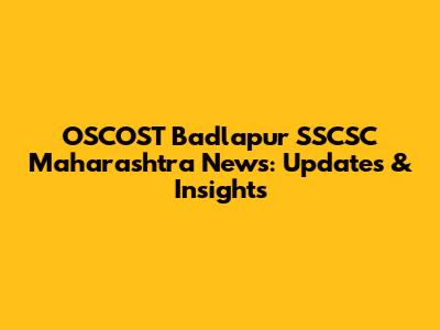 OSCOST Badlapur SSCSC Maharashtra News: Updates & Insights