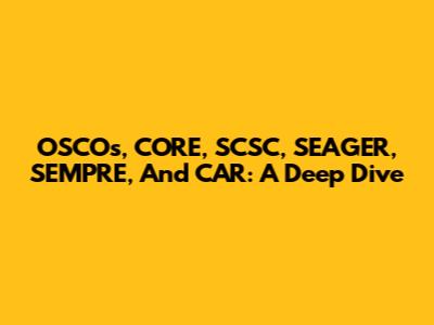 OSCOs, CORE, SCSC, SEAGER, SEMPRE, And CAR: A Deep Dive
