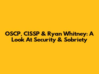 OSCP, CISSP & Ryan Whitney: A Look At Security & Sobriety